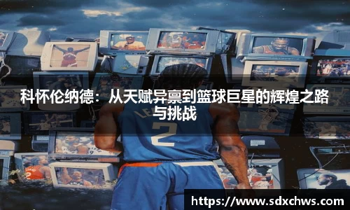 科怀伦纳德：从天赋异禀到篮球巨星的辉煌之路与挑战
